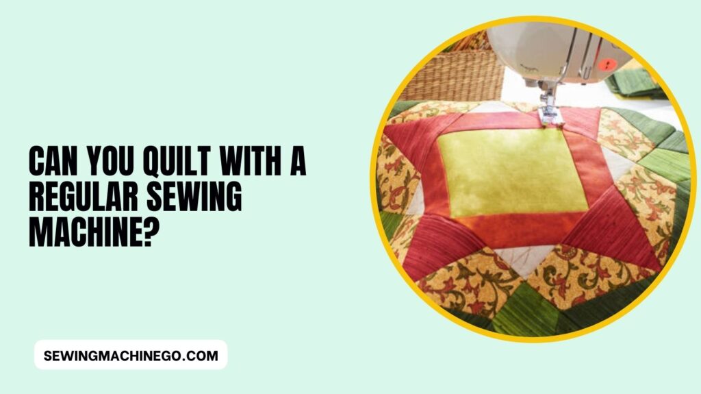 Can You Quilt With a Regular Sewing Machine